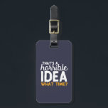 Friendship Goals That's A Horrible Idea What time Luggage Tag<br><div class="desc">That's A Horrible Idea. What Time?. Funny and humourous design for your best friends who never ask questions when it comes to doing something stupid. This cool typography merchandise is great for Friendship Day. Perfect for to symbolize Friendship goals with your crazy best friends, school gang and girl squad. Great...</div>