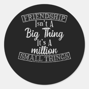 Friendship Isn_t A Big Thing It_s A Million Small  Classic Round Sticker