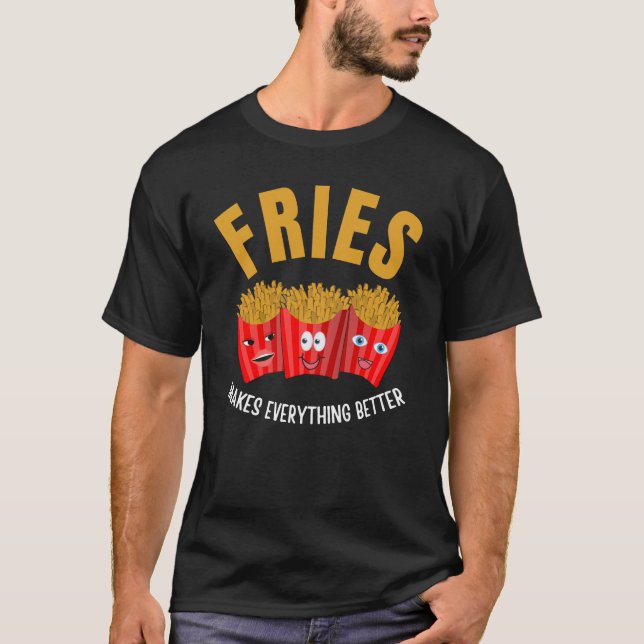 Fries makes everything better T-Shirt (Front)