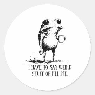 Frog I Have To Say Weird Stuff Or I'll Die  Classic Round Sticker