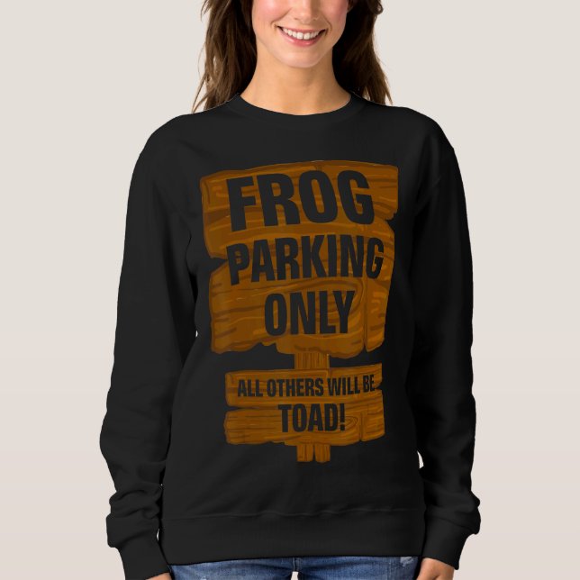 Frog Parking Only All Others Will Be Toad Froggy T Sweatshirt (Front)