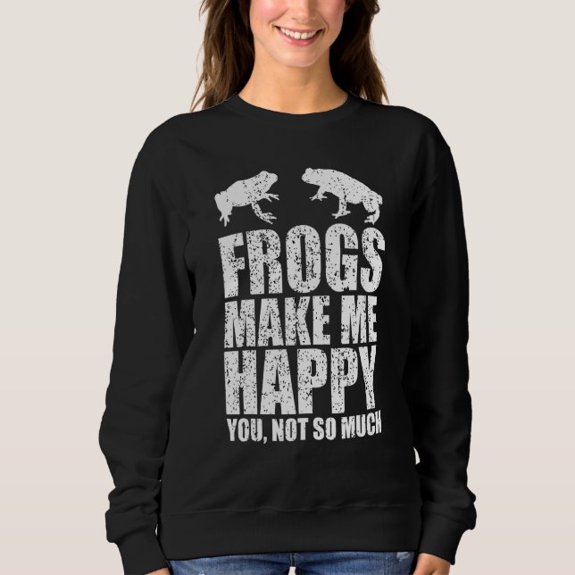 Frogs Make Me Happy You Not So Much Frog Sweatshirt (Front)