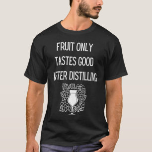 Fruit Only Tastes Good After Distilling T-Shirt