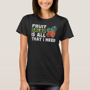 Fruit Salad Is All That I Need T-Shirt