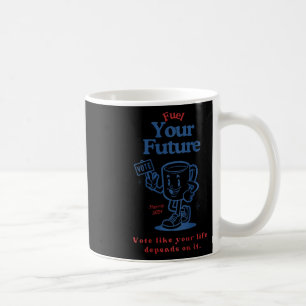 Fuel Your Future Vote Like Your Life Depends On It Coffee Mug