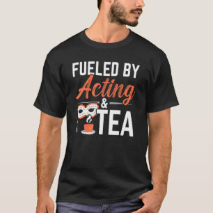 Fueled By Acting And Tea Drinker Performer Artist  T-Shirt