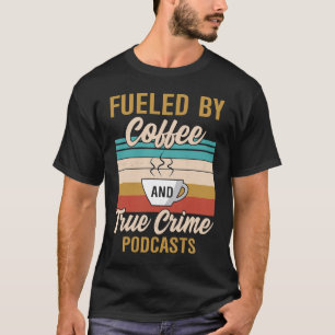 Fueled by Coffee and True Crime Podcasts 7 T-Shirt