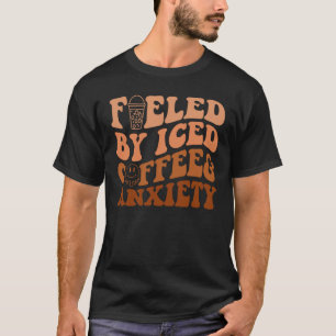 Fueled By Iced Coffee and Anxiety T-Shirt