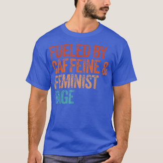 Fuelled By Caffeine And Feminist Rage Feminist Fem T-Shirt