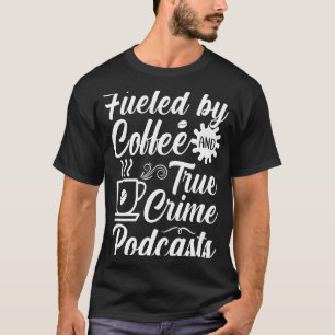 Fuelled by Coffee and True Crime Podcasts 11 T-Shirt