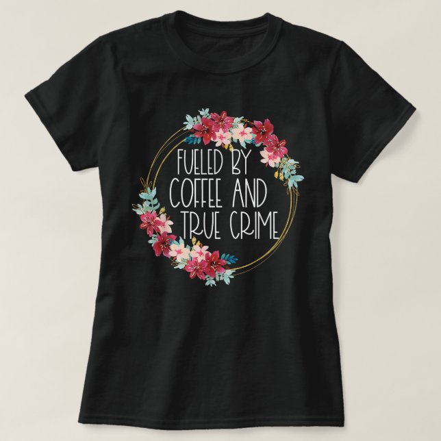 Fuelled By Coffee And True Crime Stuff Coffee Love T-Shirt (Design Front)