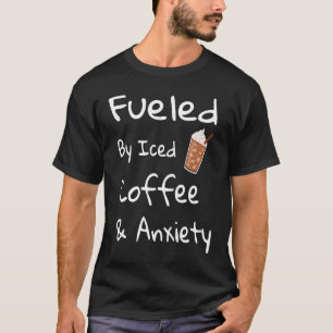 Fuelled By Iced Coffee and Anxiety Coffee T-Shirt