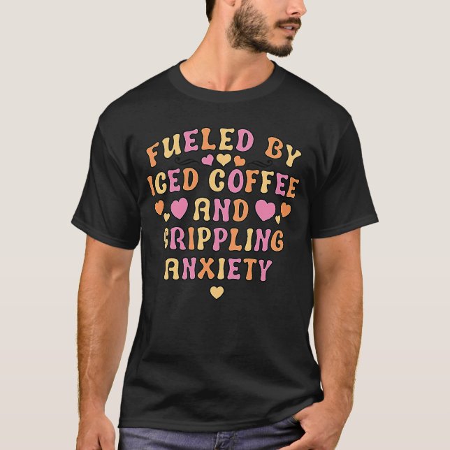 Fuelled By Iced Coffee And Crippling Anxiety T-Shirt (Front)