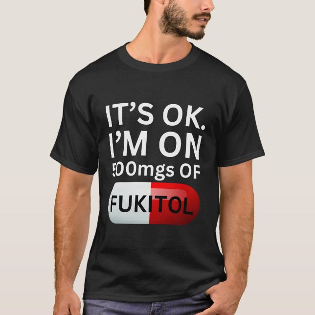Fukitol Shirt | It's ok, I'm on 500mgs of fukitol (Front)