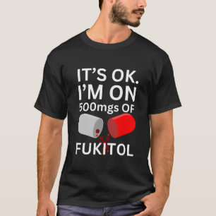 Fukitol Shirt   It's ok, I'm on 500mgs of fukitol