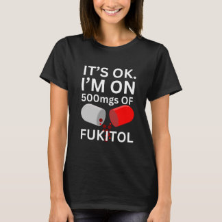 Fukitol Shirt | It's ok, I'm on 500mgs of fukitol
