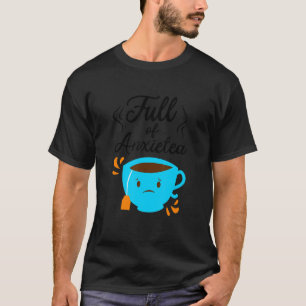 Full Of Anxiety Tea Tea Drinker Cup Of Tea Brewin T-Shirt