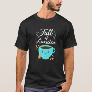 Full Of Anxiety Tea Tea Drinker Cup Of Tea Brewin T-Shirt
