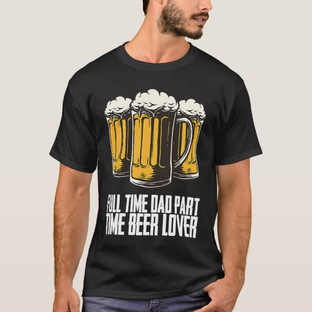 Full time dad part time beer T-Shirt (Front)