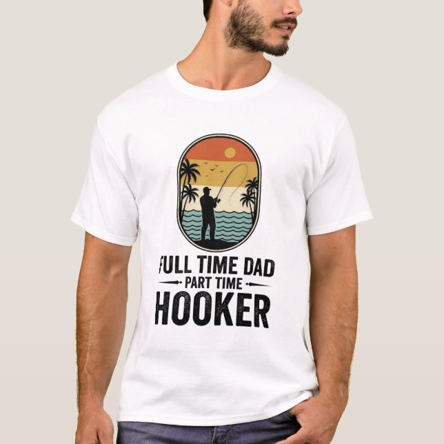 Full Time Dad Part Time Hooker Fishing Design_1 T-Shirt (Front)