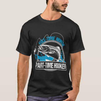 Full Time Nurse Part Time HookerFishing Nurses Tee