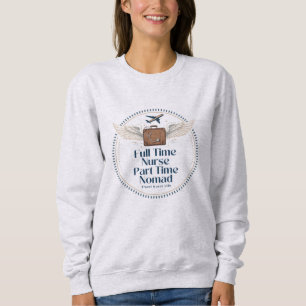 Full Time Nurse Part Time Nomad - Travel Nurse Sweatshirt