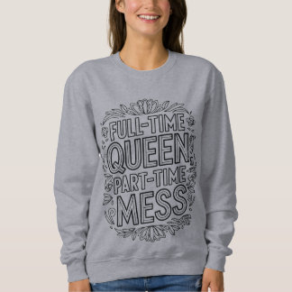 Full Time Queen Part Time Mess Funny Sweatshirt