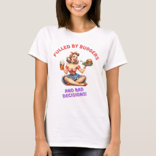 Fulled by burgers and bad decision T-Shirt