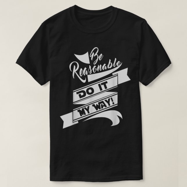 Fun Be Reasonable Do it my way  T-Shirt (Design Front)