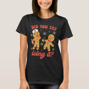 Fun Christmas Nurse Gingerbread Man Did You Try Ic T-Shirt