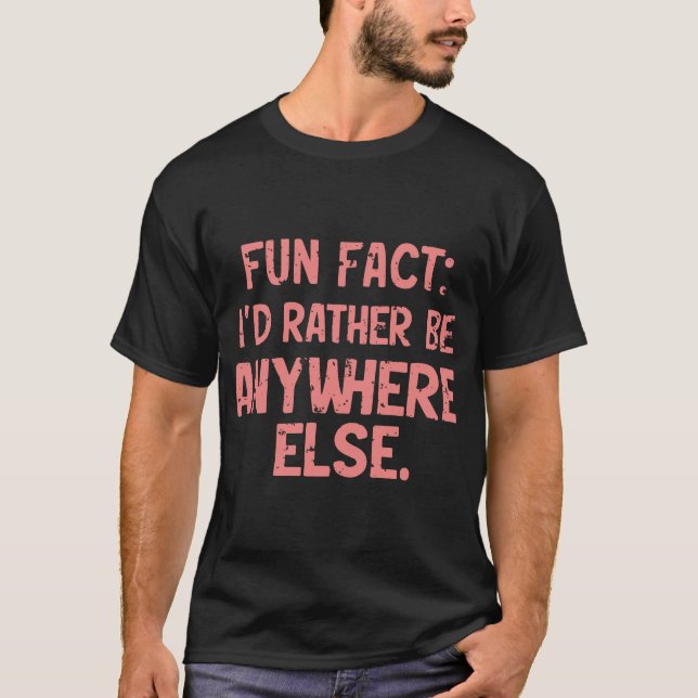 Fun Fact: I'd Rather Be Anywhere Else | Funny Meme T-Shirt (Front)