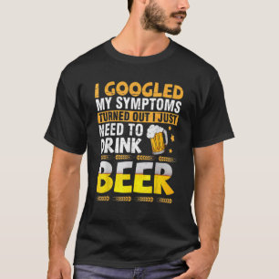 Fun Googled My Symptoms Turned Out I Just Need To  T-Shirt