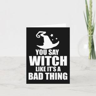 Fun Halloween You Say Witch Like It's A Bad Thing Card