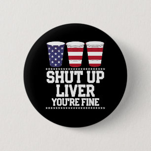Fun July 4th  SHUT UP LIVER YOU'RE FINE Beer Cups  2 Inch Round Button