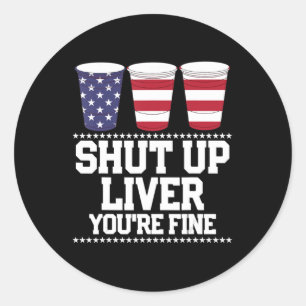 Fun July 4th SHUT UP LIVER YOU'RE FINE Beer Cups Classic Round Sticker