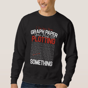 Fun Math Teacher Graph Paper You Must Be Plotting  Sweatshirt