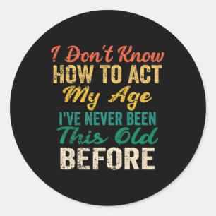 Fun Old People sayings I Don't Know How To Act My Classic Round Sticker