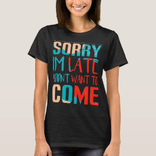 Fun  Sorry I'm late I didn't want to come T-Shirt