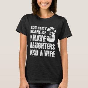 Fun You Can´t E Me I Have 3 Daughters And A Wife T-Shirt