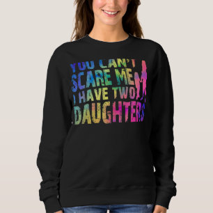 Fun You Can't Scare Me I Have Two Daughters Tie Dy Sweatshirt