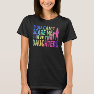 Fun You Can't Scare Me I Have Two Daughters Tie Dy T-Shirt
