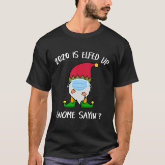 Funny 2020 Is Elfed Up Gnome Sayin' Christmas Humo T-Shirt