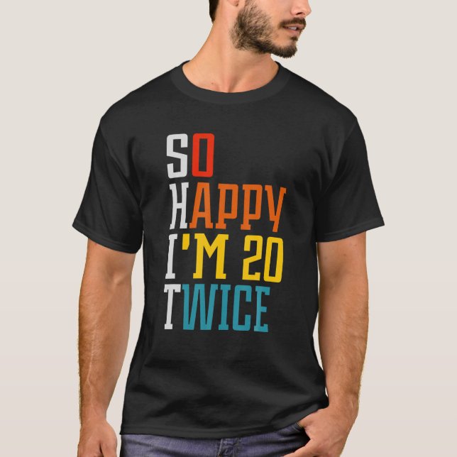 Funny 40th Birthday So Happy I'm 20 Twice Birthday T-Shirt (Front)