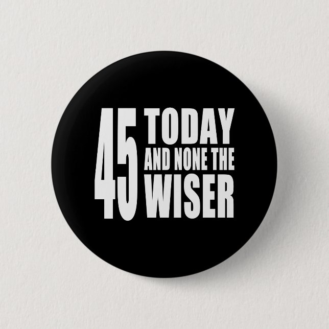 Funny 45th Birthdays : 45 Today and None the Wiser 2 Inch Round Button (Front)