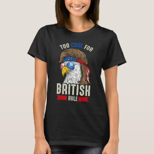 Funny 4th July Too Cool For British Rule Eagle Ame T-Shirt