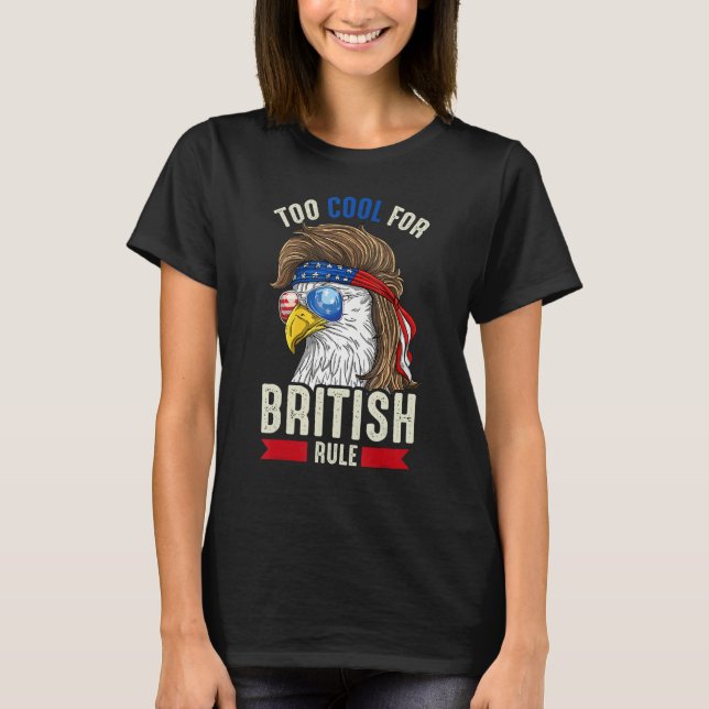 Funny 4th July Too Cool For British Rule Eagle Ame T-Shirt (Front)