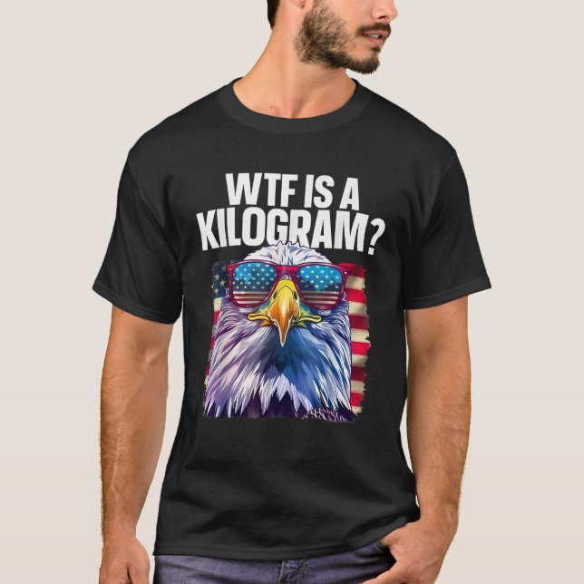 Funny 4th of July WTF is a Kilogram Patriotic Eagl T-Shirt (Front)