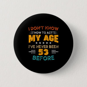 Funny 53rd Birthday I Don't Know How To Act My Age 2 Inch Round Button