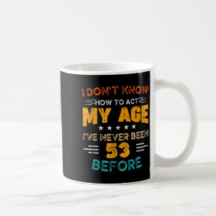 Funny 53rd Birthday I Don't Know How To Act My Age Coffee Mug