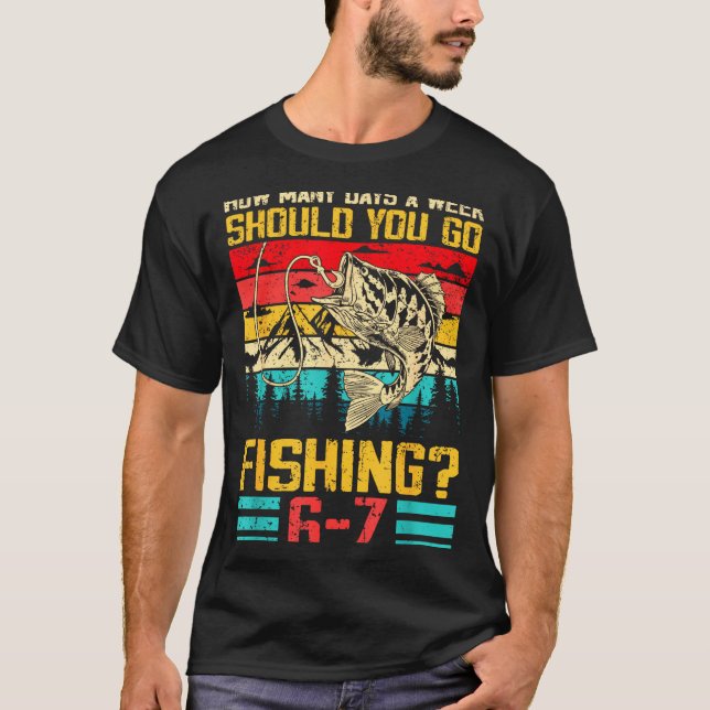 Funny 67 How Many Days A Week Should You Go Fishin T-Shirt (Front)